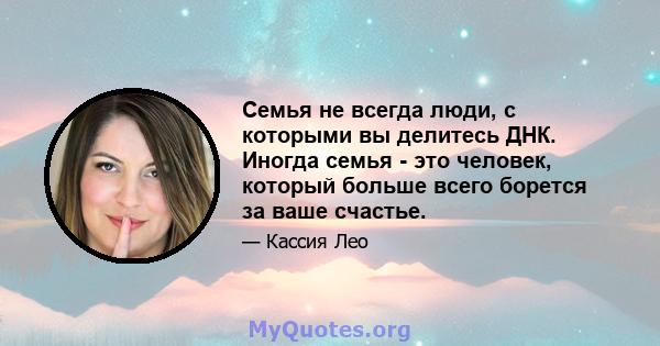 Семья не всегда люди, с которыми вы делитесь ДНК. Иногда семья - это человек, который больше всего борется за ваше счастье.