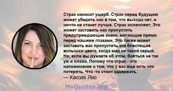 Страх наносит ущерб. Страх перед будущим может убедить нас в том, что выхода нет, и ничто не станет лучше. Страх ослепляет; Это может заставить нас пропустить предупреждающие знаки, мигающие прямо перед нашими глазами.