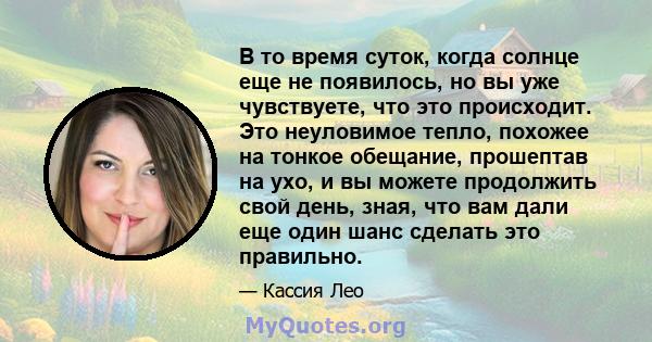 В то время суток, когда солнце еще не появилось, но вы уже чувствуете, что это происходит. Это неуловимое тепло, похожее на тонкое обещание, прошептав на ухо, и вы можете продолжить свой день, зная, что вам дали еще