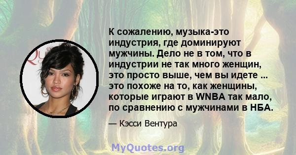 К сожалению, музыка-это индустрия, где доминируют мужчины. Дело не в том, что в индустрии не так много женщин, это просто выше, чем вы идете ... это похоже на то, как женщины, которые играют в WNBA так мало, по