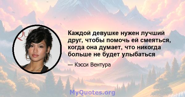 Каждой девушке нужен лучший друг, чтобы помочь ей смеяться, когда она думает, что никогда больше не будет улыбаться