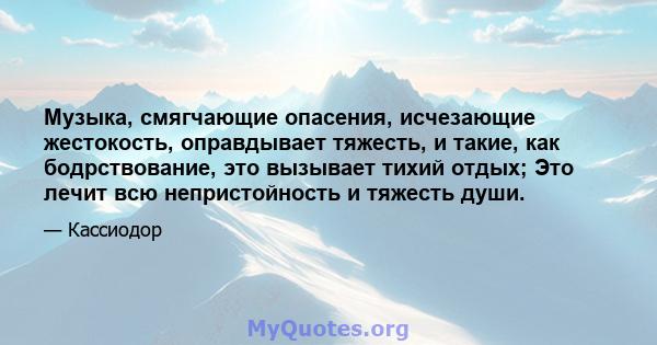 Музыка, смягчающие опасения, исчезающие жестокость, оправдывает тяжесть, и такие, как бодрствование, это вызывает тихий отдых; Это лечит всю непристойность и тяжесть души.