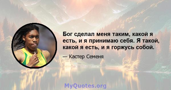 Бог сделал меня таким, какой я есть, и я принимаю себя. Я такой, какой я есть, и я горжусь собой.