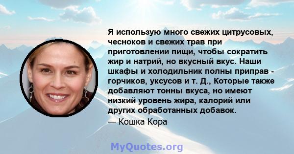 Я использую много свежих цитрусовых, чесноков и свежих трав при приготовлении пищи, чтобы сократить жир и натрий, но вкусный вкус. Наши шкафы и холодильник полны приправ - горчиков, уксусов и т. Д., Которые также