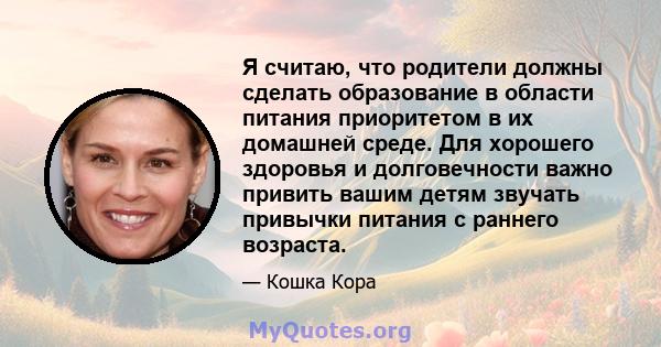 Я считаю, что родители должны сделать образование в области питания приоритетом в их домашней среде. Для хорошего здоровья и долговечности важно привить вашим детям звучать привычки питания с раннего возраста.