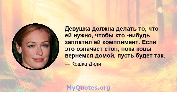 Девушка должна делать то, что ей нужно, чтобы кто -нибудь заплатил ей комплимент. Если это означает стон, пока ковы вернемся домой, пусть будет так.