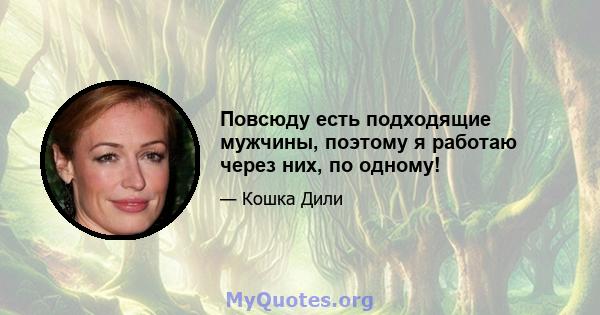 Повсюду есть подходящие мужчины, поэтому я работаю через них, по одному!