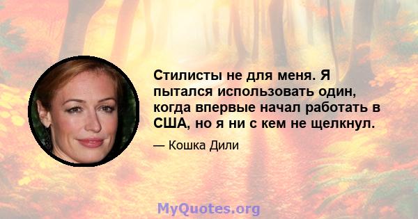 Стилисты не для меня. Я пытался использовать один, когда впервые начал работать в США, но я ни с кем не щелкнул.