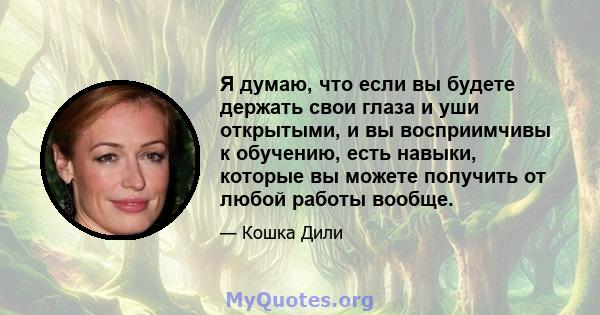 Я думаю, что если вы будете держать свои глаза и уши открытыми, и вы восприимчивы к обучению, есть навыки, которые вы можете получить от любой работы вообще.