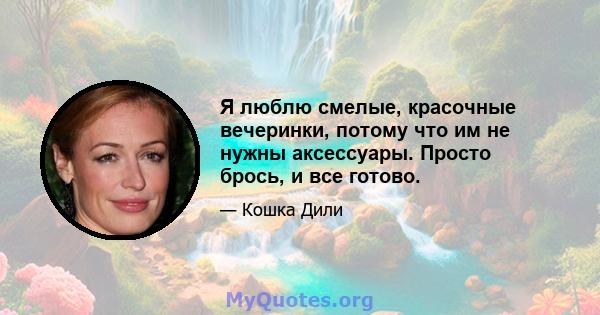 Я люблю смелые, красочные вечеринки, потому что им не нужны аксессуары. Просто брось, и все готово.