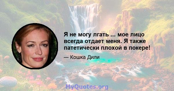 Я не могу лгать ... мое лицо всегда отдает меня. Я также патетически плохой в покере!