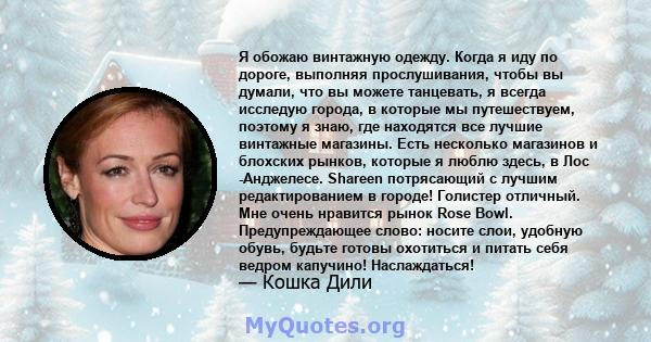 Я обожаю винтажную одежду. Когда я иду по дороге, выполняя прослушивания, чтобы вы думали, что вы можете танцевать, я всегда исследую города, в которые мы путешествуем, поэтому я знаю, где находятся все лучшие винтажные 