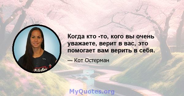 Когда кто -то, кого вы очень уважаете, верит в вас, это помогает вам верить в себя.