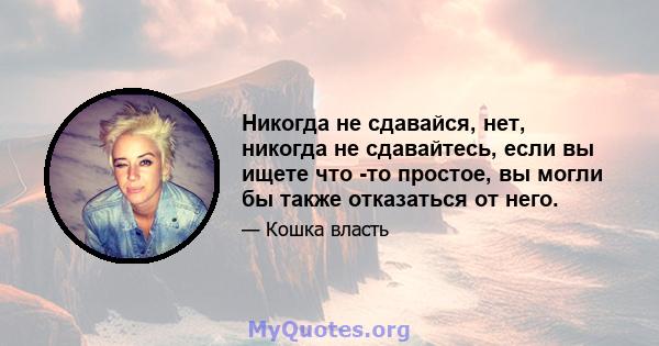 Никогда не сдавайся, нет, никогда не сдавайтесь, если вы ищете что -то простое, вы могли бы также отказаться от него.