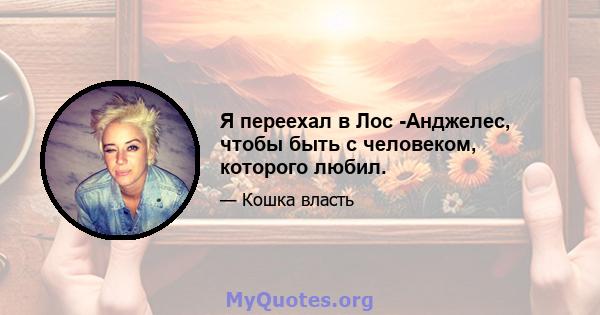 Я переехал в Лос -Анджелес, чтобы быть с человеком, которого любил.