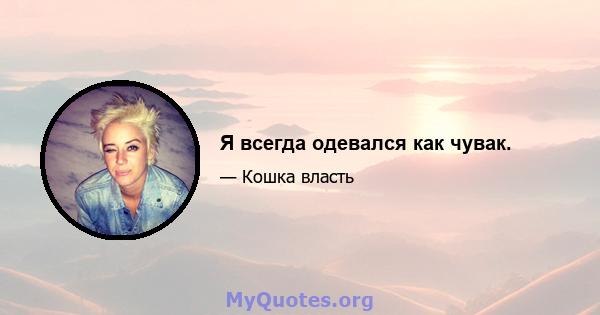 Я всегда одевался как чувак.