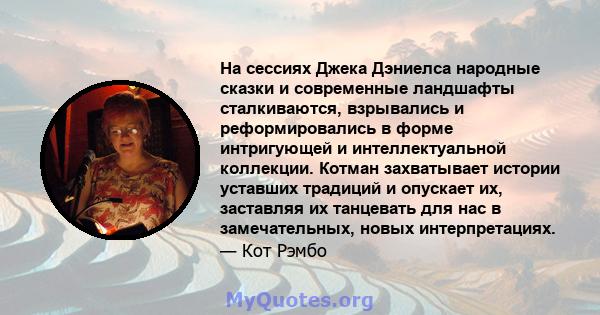 На сессиях Джека Дэниелса народные сказки и современные ландшафты сталкиваются, взрывались и реформировались в форме интригующей и интеллектуальной коллекции. Котман захватывает истории уставших традиций и опускает их,