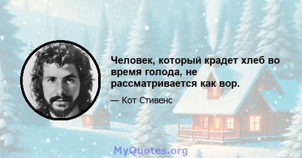 Человек, который крадет хлеб во время голода, не рассматривается как вор.