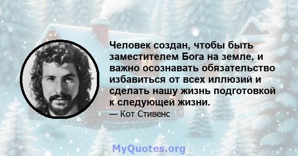 Человек создан, чтобы быть заместителем Бога на земле, и важно осознавать обязательство избавиться от всех иллюзий и сделать нашу жизнь подготовкой к следующей жизни.