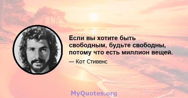 Если вы хотите быть свободным, будьте свободны, потому что есть миллион вещей.