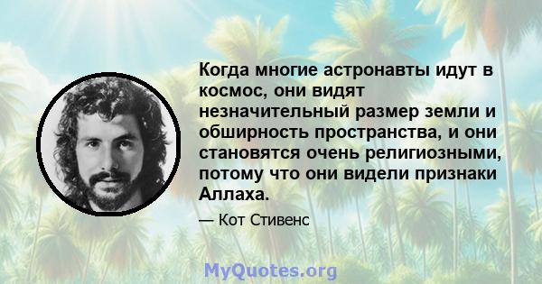 Когда многие астронавты идут в космос, они видят незначительный размер земли и обширность пространства, и они становятся очень религиозными, потому что они видели признаки Аллаха.