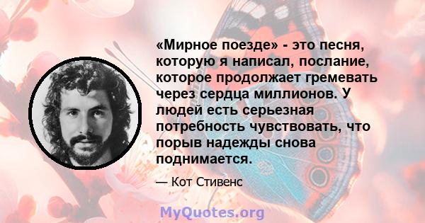 «Мирное поезде» - это песня, которую я написал, послание, которое продолжает гремевать через сердца миллионов. У людей есть серьезная потребность чувствовать, что порыв надежды снова поднимается.