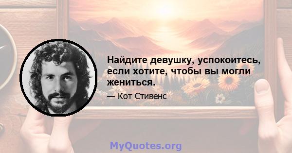 Найдите девушку, успокоитесь, если хотите, чтобы вы могли жениться.