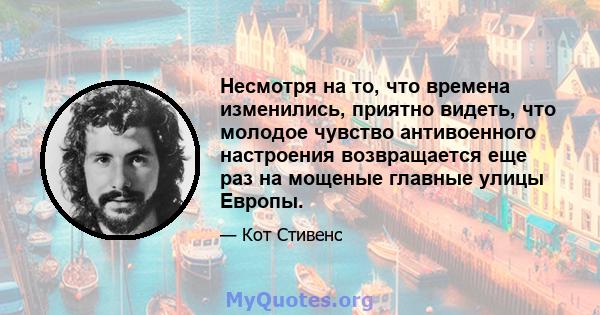 Несмотря на то, что времена изменились, приятно видеть, что молодое чувство антивоенного настроения возвращается еще раз на мощеные главные улицы Европы.