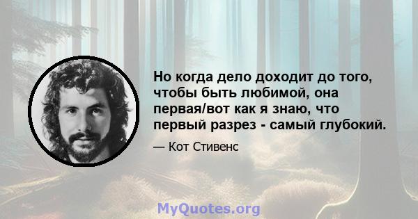 Но когда дело доходит до того, чтобы быть любимой, она первая/вот как я знаю, что первый разрез - самый глубокий.