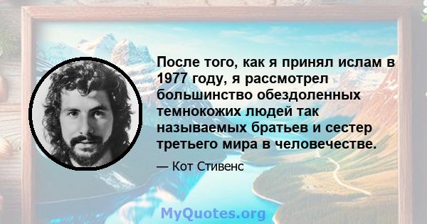 После того, как я принял ислам в 1977 году, я рассмотрел большинство обездоленных темнокожих людей так называемых братьев и сестер третьего мира в человечестве.