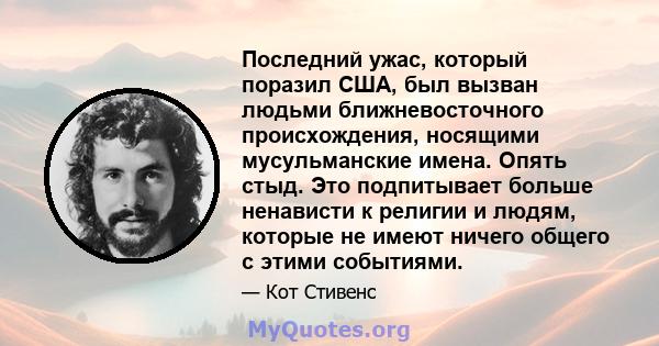 Последний ужас, который поразил США, был вызван людьми ближневосточного происхождения, носящими мусульманские имена. Опять стыд. Это подпитывает больше ненависти к религии и людям, которые не имеют ничего общего с этими 