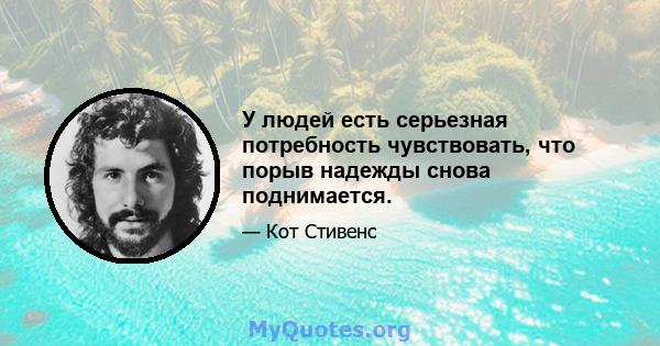 У людей есть серьезная потребность чувствовать, что порыв надежды снова поднимается.