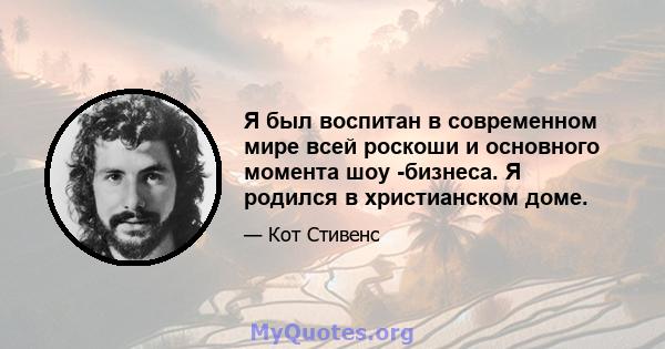 Я был воспитан в современном мире всей роскоши и основного момента шоу -бизнеса. Я родился в христианском доме.