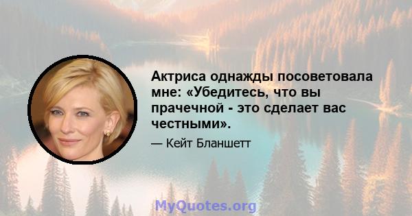 Актриса однажды посоветовала мне: «Убедитесь, что вы прачечной - это сделает вас честными».