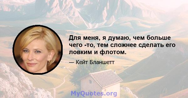 Для меня, я думаю, чем больше чего -то, тем сложнее сделать его ловким и флотом.