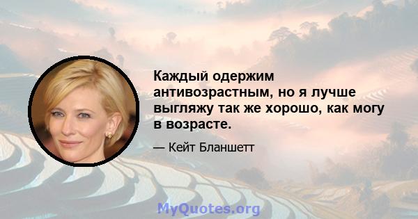 Каждый одержим антивозрастным, но я лучше выгляжу так же хорошо, как могу в возрасте.