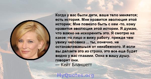 Когда у вас были дети, ваше тело меняется; есть история. Мне нравится эволюция этой истории; Мне повезло быть с кем -то, кому нравится эволюция этой истории. Я думаю, что важно не искоренить это. Я смотрю на какое -то