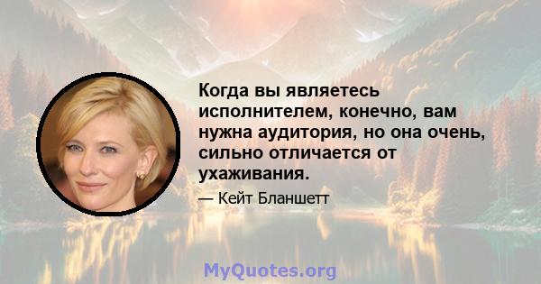 Когда вы являетесь исполнителем, конечно, вам нужна аудитория, но она очень, сильно отличается от ухаживания.