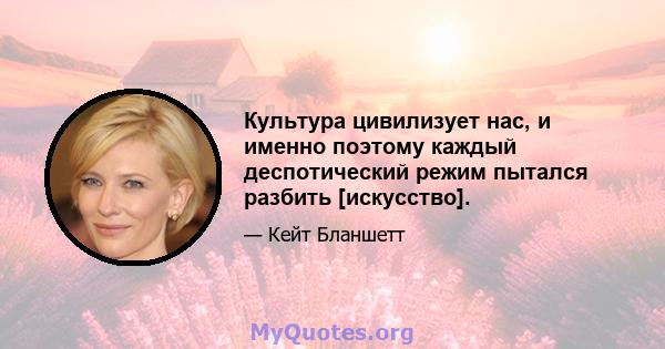 Культура цивилизует нас, и именно поэтому каждый деспотический режим пытался разбить [искусство].