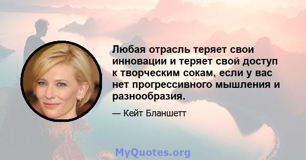 Любая отрасль теряет свои инновации и теряет свой доступ к творческим сокам, если у вас нет прогрессивного мышления и разнообразия.