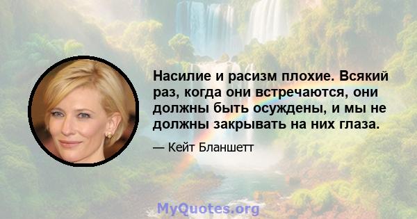 Насилие и расизм плохие. Всякий раз, когда они встречаются, они должны быть осуждены, и мы не должны закрывать на них глаза.