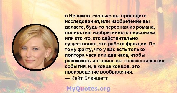 o Неважно, сколько вы проводите исследования, или изобретение вы делаете, будь то персонаж из романа, полностью изобретенного персонажа или кто -то, кто действительно существовал, это работа фракции. По тому факту, что