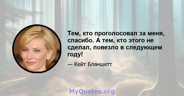 Тем, кто проголосовал за меня, спасибо. А тем, кто этого не сделал, повезло в следующем году!