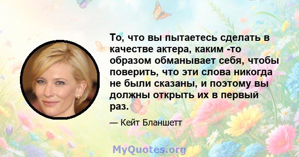 То, что вы пытаетесь сделать в качестве актера, каким -то образом обманывает себя, чтобы поверить, что эти слова никогда не были сказаны, и поэтому вы должны открыть их в первый раз.