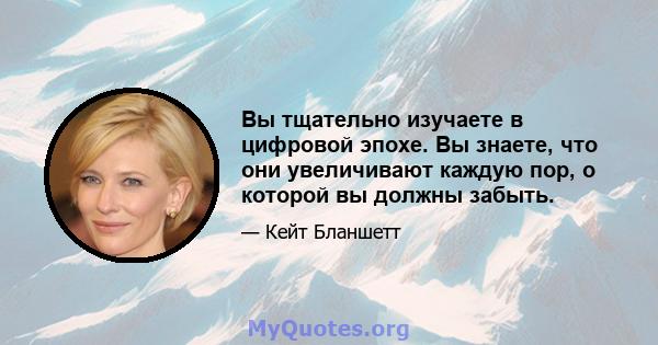 Вы тщательно изучаете в цифровой эпохе. Вы знаете, что они увеличивают каждую пор, о которой вы должны забыть.