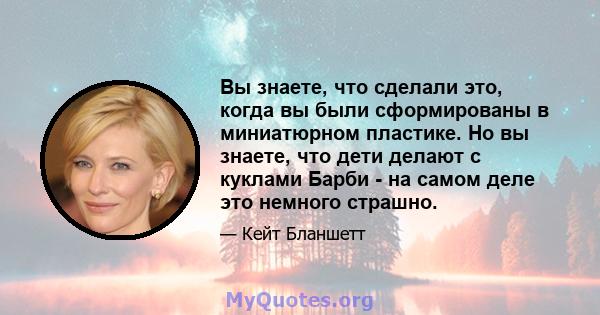 Вы знаете, что сделали это, когда вы были сформированы в миниатюрном пластике. Но вы знаете, что дети делают с куклами Барби - на самом деле это немного страшно.