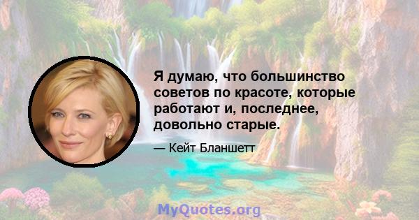 Я думаю, что большинство советов по красоте, которые работают и, последнее, довольно старые.