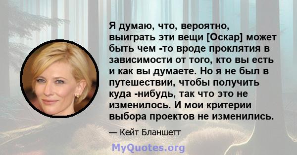 Я думаю, что, вероятно, выиграть эти вещи [Оскар] может быть чем -то вроде проклятия в зависимости от того, кто вы есть и как вы думаете. Но я не был в путешествии, чтобы получить куда -нибудь, так что это не