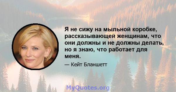 Я не сижу на мыльной коробке, рассказывающей женщинам, что они должны и не должны делать, но я знаю, что работает для меня.