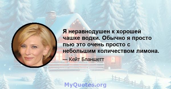 Я неравнодушен к хорошей чашке водки. Обычно я просто пью это очень просто с небольшим количеством лимона.